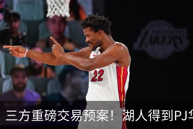 三方重磅交易预案！湖人得到PJ华盛顿，猛龙接手欧文，独行侠收获筹码
