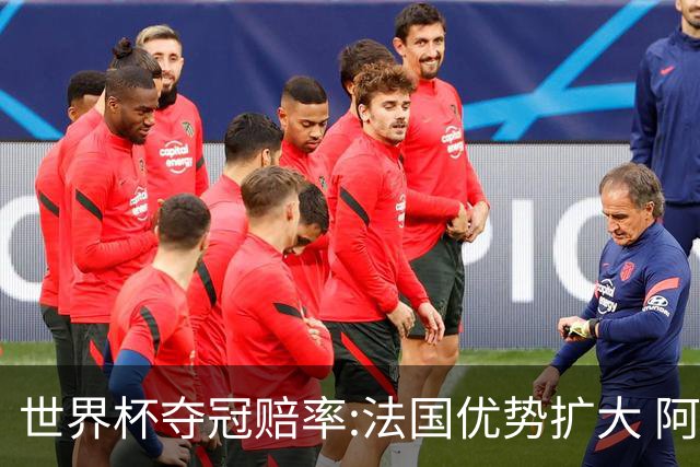 世界杯夺冠赔率:法国优势扩大 阿根廷西班牙紧追