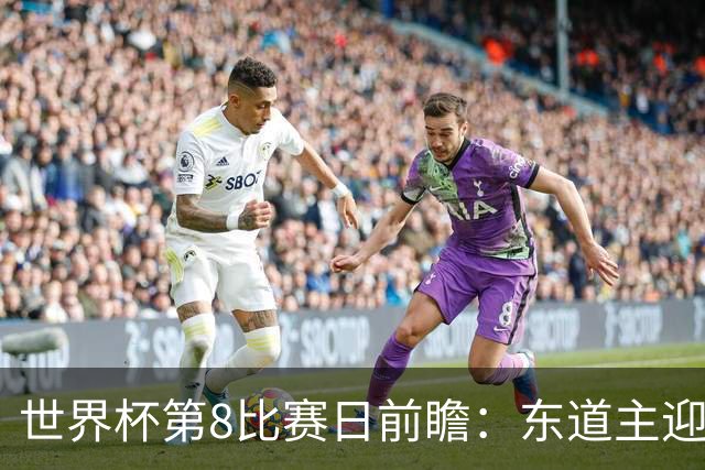 世界杯第8比赛日前瞻：东道主迎来历史机遇，太极虎力争打破宿命