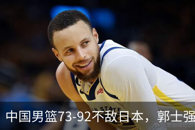 中国男篮73-92不敌日本，郭士强选人用人问题明显，杨瀚森难当大用，评分出炉：郭士强高诗岩2.5分！
