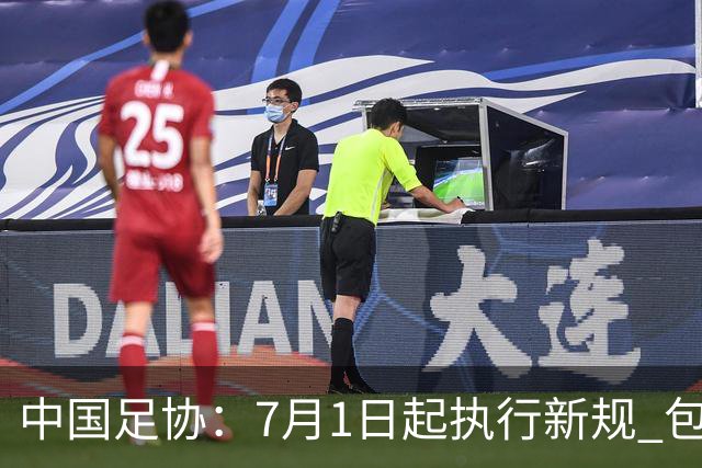 中国足协：7月1日起执行新规 包括捂嘴染红+限时离场