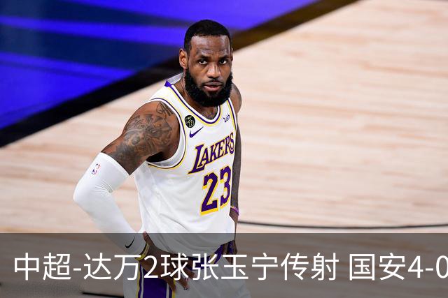 中超-达万2球张玉宁传射 国安4-0大胜新鹏城7轮不败