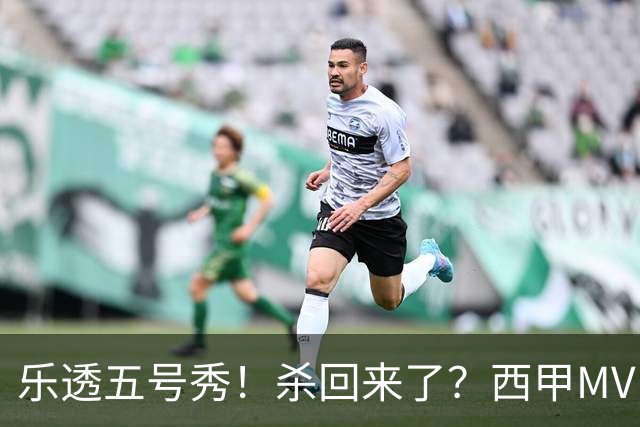 乐透五号秀！杀回来了？西甲MVP！还会有机会吗？
