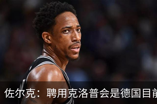 佐尔克：聘用克洛普会是德国目前的最好消息，他能倾注所有的热情