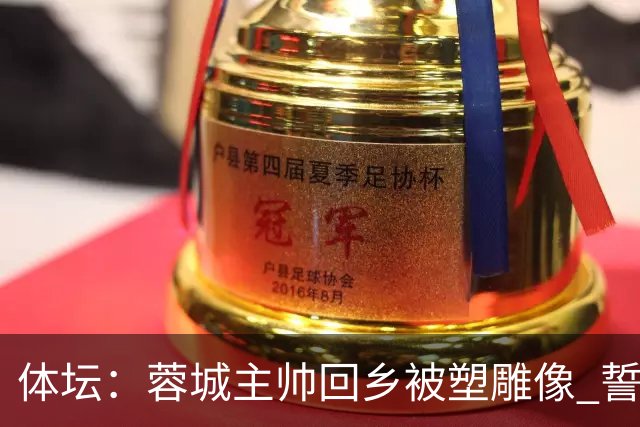 体坛：蓉城主帅回乡被塑雕像 誓言中超夺冠！2027奔西亚？