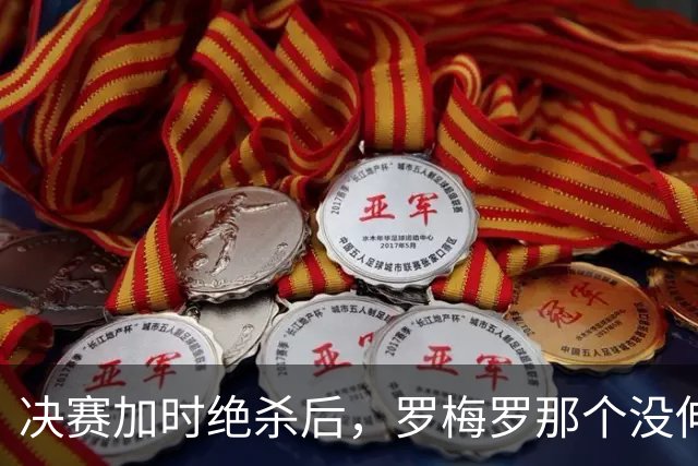 决赛加时绝杀后，罗梅罗那个没伸出的手，比进球更炸裂