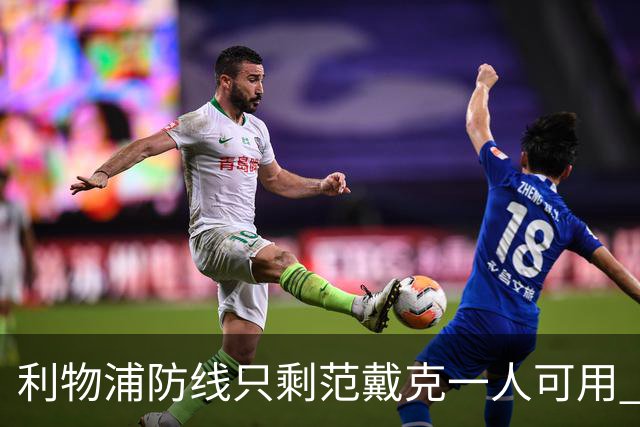 利物浦防线只剩范戴克一人可用 新帅伊劳拉首秀在即阵容告急