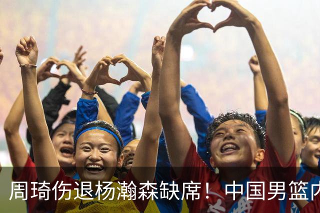 周琦伤退杨瀚森缺席！中国男篮内线仅剩胡金秋焦泊乔，29岁老将临危受命