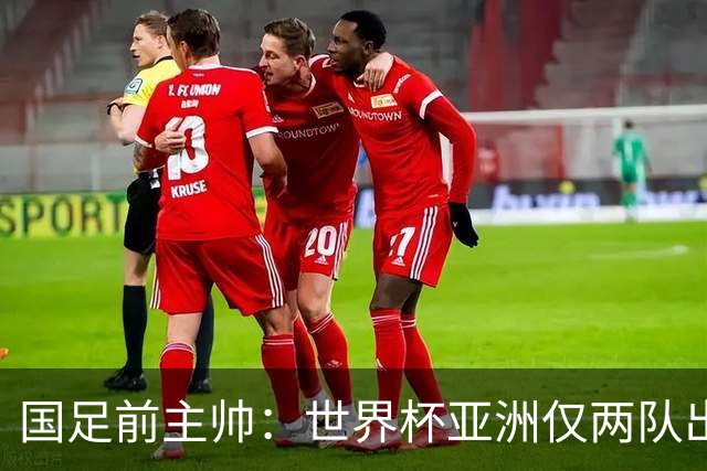 国足前主帅：世界杯亚洲仅两队出线并不意外