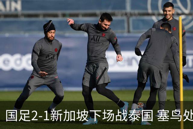 国足2-1新加坡下场战泰国 塞鸟处子球张玉宁点射朱辰杰失误送礼