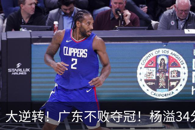 大逆转！广东不败夺冠！杨溢34分9助8板，和徐杰明轩组顶配后场