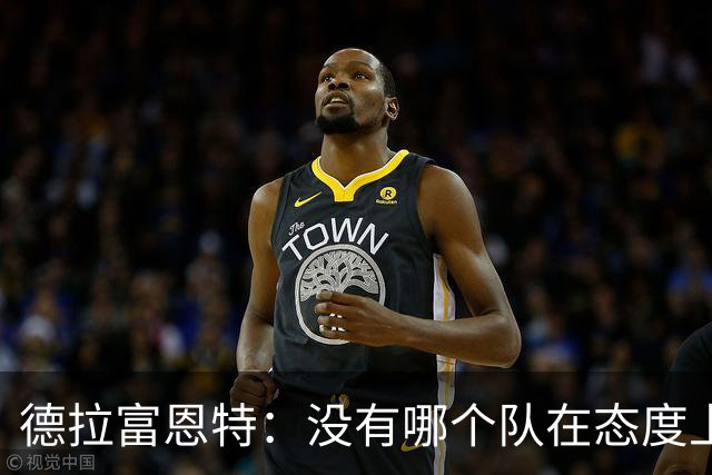 德拉富恩特：没有哪个队在态度上超过我们，每个人都彼此信任