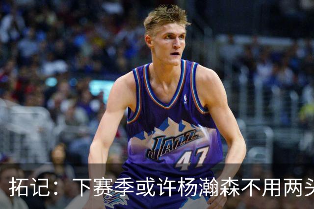 拓记：下赛季或许杨瀚森不用两头跑 可以专注在混音队练级