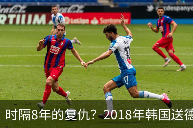 时隔8年的复仇？2018年韩国送德国出局 2026年战车还以暴击