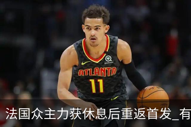 法国众主力获休息后重返首发 有望轻松击败波兰晋级