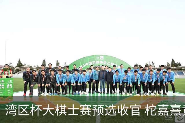 湾区杯大棋士赛预选收官 柁嘉熹黄云嵩等14人出线