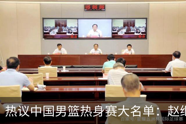 热议中国男篮热身赛大名单：赵继伟成年龄最大老将 广东中锋有望获重用