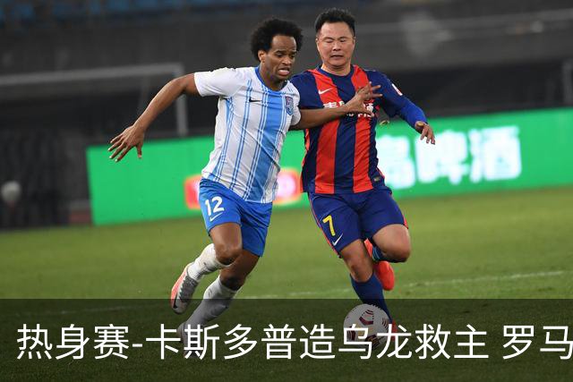 热身赛-卡斯多普造乌龙救主 罗马1-1客平法甲劲旅