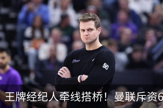 王牌经纪人牵线搭桥！曼联斥资6000万引进葡萄牙国脚，齐尔克泽作为交易筹码