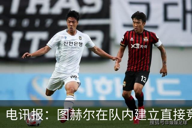 电讯报：图赫尔在队内建立直接竞争对手机制，比如贝林和罗杰斯