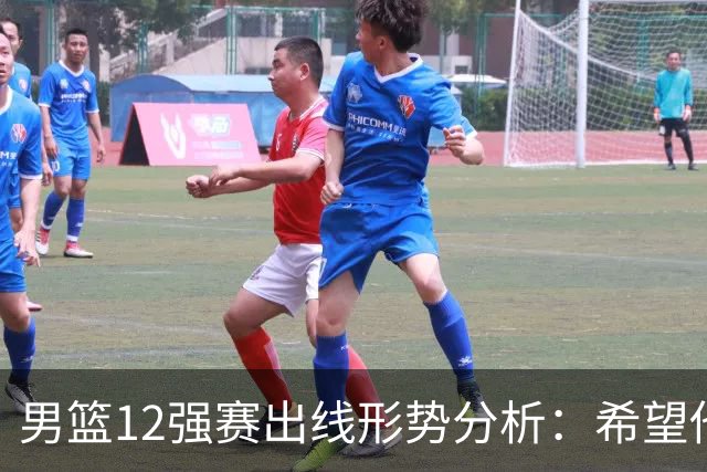 男篮12强赛出线形势分析：希望他们未来能打出好的表现