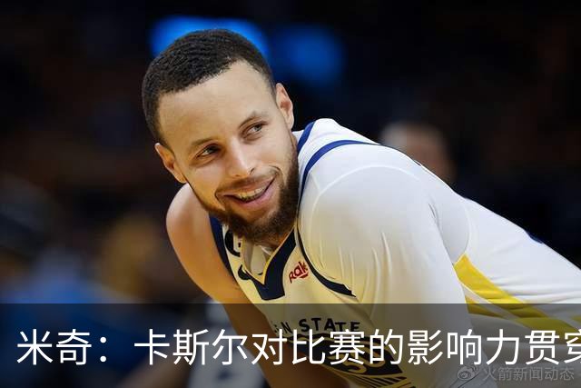米奇：卡斯尔对比赛的影响力贯穿全场 大家渐渐习惯了他的出色