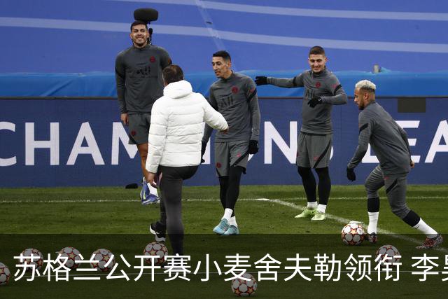 苏格兰公开赛小麦舍夫勒领衔 李昊桐吴阿顺参赛