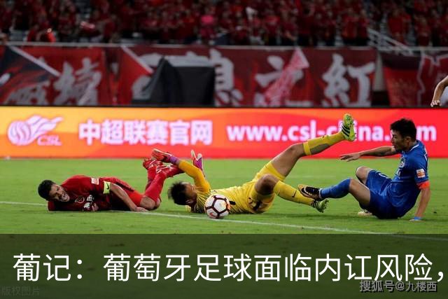 葡记：葡萄牙足球面临内讧风险，围绕传奇C罗的过激狂热已成毒药