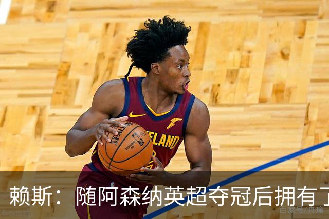 赖斯：随阿森纳英超夺冠后拥有了真正的自信；能与凯恩踢球很幸运