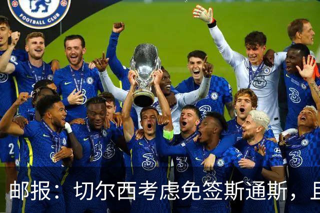 邮报：切尔西考虑免签斯通斯，且坚持阿昌庞仍然是非卖品