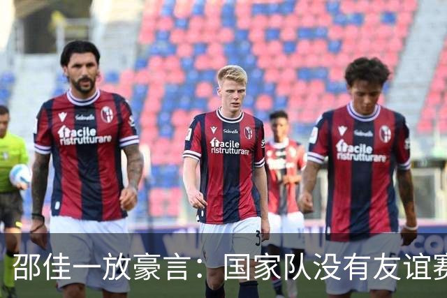 邵佳一放豪言：国家队没有友谊赛！国足今晚迎战泰国三大看点