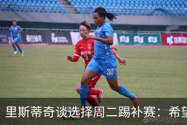 里斯蒂奇谈选择周二踢补赛：希望在青岛德比有更多外援能上场