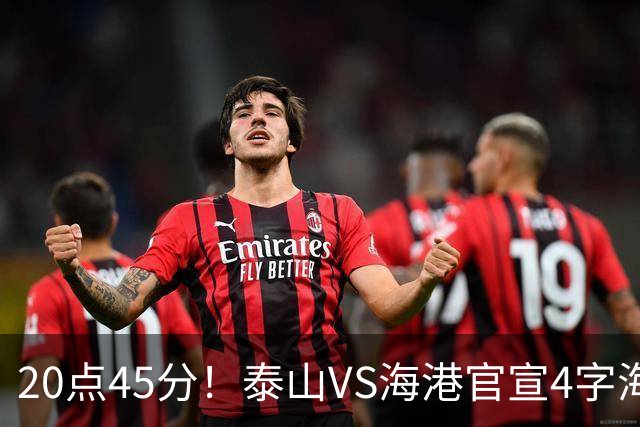 20点45分！泰山VS海港官宣4字海报，唐田赛前透露重要消息