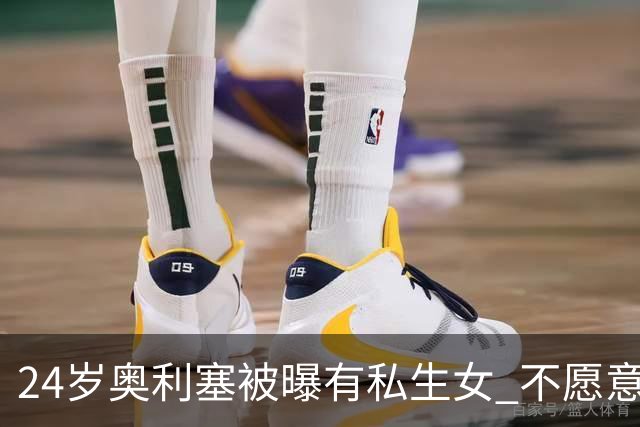 24岁奥利塞被曝有私生女 不愿意见孩子+抚养费给的太低