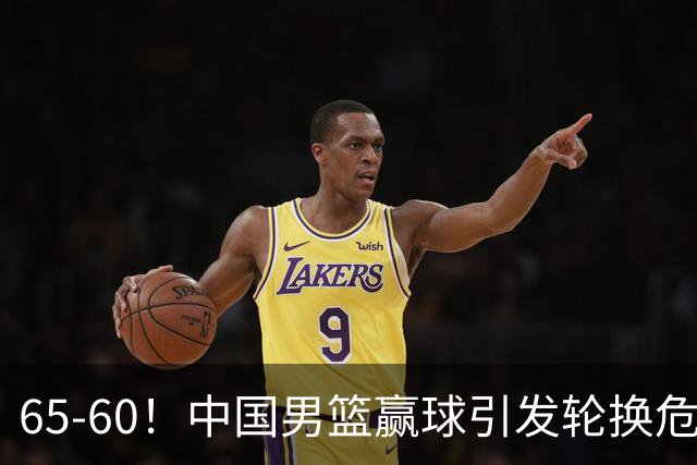 65-60！中国男篮赢球引发轮换危机，郭士强赛后明确表态！