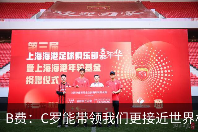 B费：C罗能带领我们更接近世界杯冠军，他从不满足于已有的成就