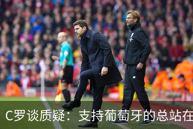 C罗谈质疑：支持葡萄牙的总站在我这一边 至于其余的，全都是垃圾