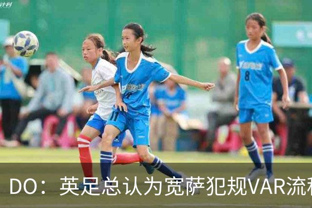 DO：英足总认为宽萨犯规VAR流程未正确执行 请求从轻处罚未被采纳